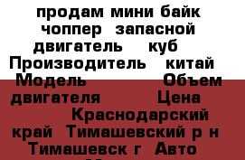 продам мини байк чоппер  запасной двигатель (49куб.) › Производитель ­ китай › Модель ­ ATLANT › Объем двигателя ­ 110 › Цена ­ 25 000 - Краснодарский край, Тимашевский р-н, Тимашевск г. Авто » Мото   